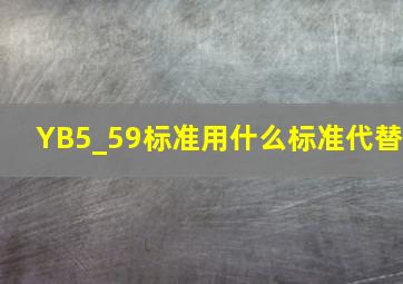 YB5_59标准用什么标准代替(