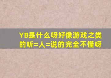 YB是什么呀,,好像游戏之类的,,听=人=说的,,完全不懂呀,,,