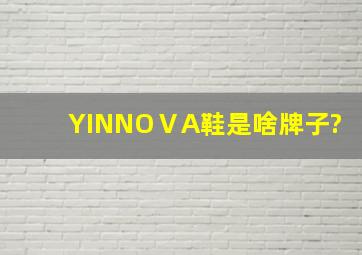 YINNOⅤA鞋是啥牌子?