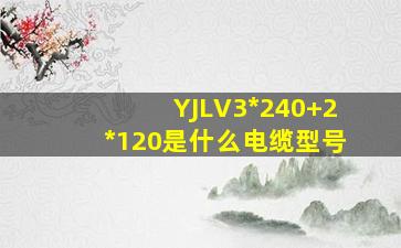 YJLV3*240+2*120是什么电缆型号