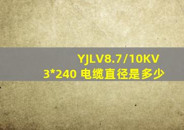 YJLV8.7/10KV3*240 电缆直径是多少