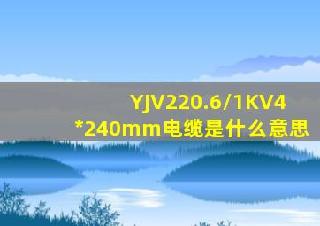 YJV220.6/1KV4*240mm电缆是什么意思