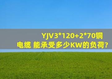 YJV3*120+2*70铜电缆 能承受多少KW的负荷?