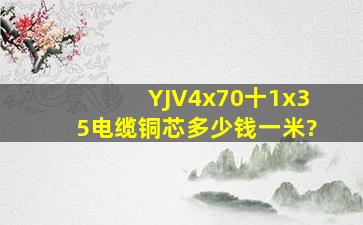 YJV4x70十1x35电缆铜芯多少钱一米?