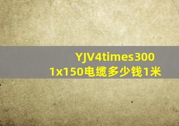 YJV4×300 1x150电缆多少钱1米
