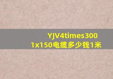 YJV4×3001x150电缆多少钱1米