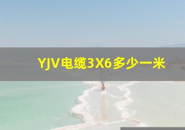 YJV电缆3X6多少一米