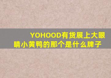 YOHOOD有货展上大眼睛小黄鸭的那个是什么牌子(