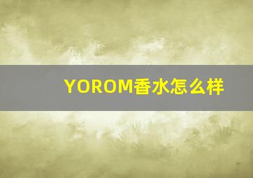 YOROM香水怎么样