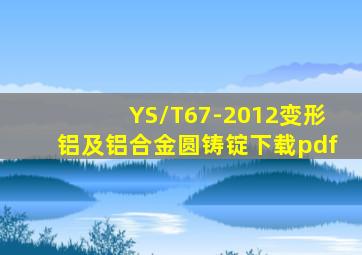 YS/T67-2012变形铝及铝合金圆铸锭下载pdf
