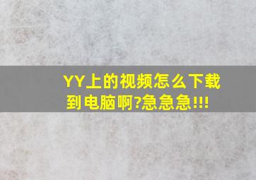 YY上的视频怎么下载到电脑啊?急急急!!!