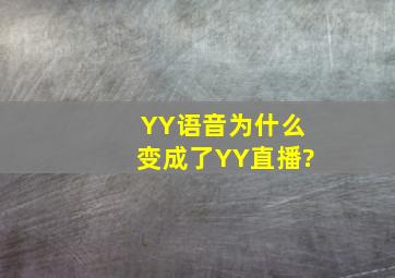 YY语音为什么变成了YY直播?