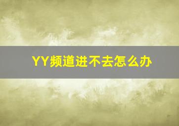 YY频道进不去怎么办(