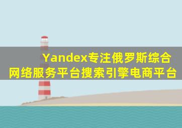 Yandex专注俄罗斯综合网络服务平台,搜索引擎、电商平台
