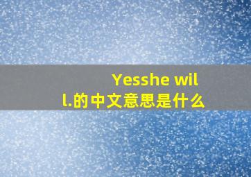Yes,she will.的中文意思是什么