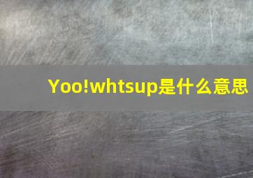 Yoo!whtsup是什么意思