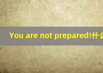 You are not prepared!什么意思