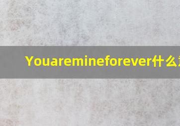 Youaremineforever什么意思