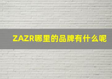 ZAZR哪里的品牌,有什么呢