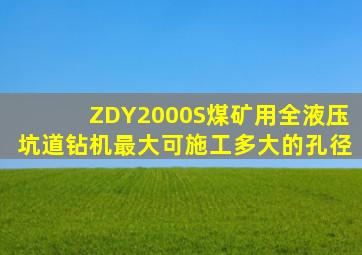 ZDY2000S煤矿用全液压坑道钻机最大可施工多大的孔径