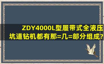 ZDY4000L型履带式全液压坑道钻机都有那=几=部分组成?