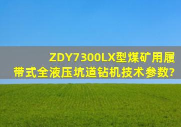ZDY7300LX型煤矿用履带式全液压坑道钻机技术参数?