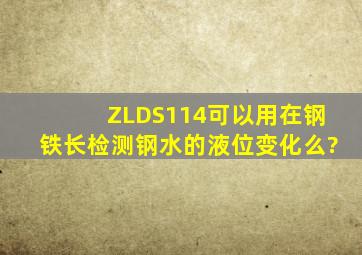 ZLDS114可以用在钢铁长检测钢水的液位变化么?