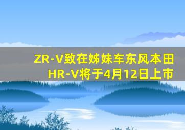 ZR-V致在姊妹车东风本田HR-V将于4月12日上市