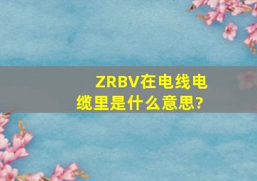 ZRBV在电线电缆里是什么意思?