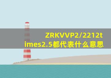 ZRKVVP2/2212×2.5都代表什么意思