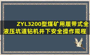 ZYL3200型煤矿用履带式全液压坑道钻机井下安全操作规程 