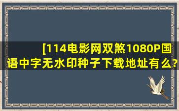 [114电影网双煞1080P国语中字无水印种子下载地址有么?谢谢