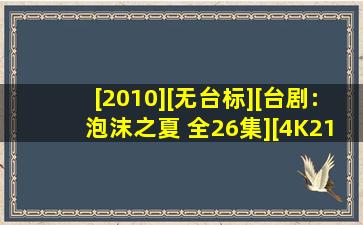 [2010][无台标][台剧:泡沫之夏 全26集][4K2160P