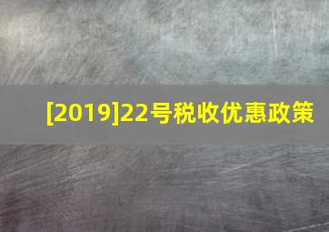 [2019]22号税收优惠政策