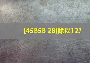 [458(58 28)]除以12?