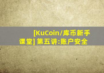 [KuCoin/库币新手课堂] 第五讲:账户安全 