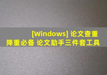 [Windows] 论文查重降重必备 论文助手三件套工具 