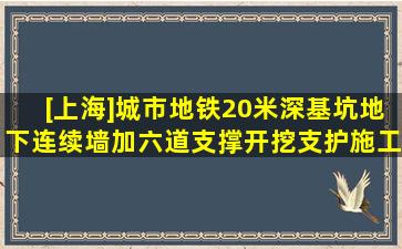 [上海]城市地铁20米深基坑地下连续墙加六道支撑开挖支护施工方案...