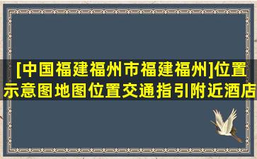 [中国福建福州市福建福州]位置示意图,地图位置,交通指引,附近酒店...