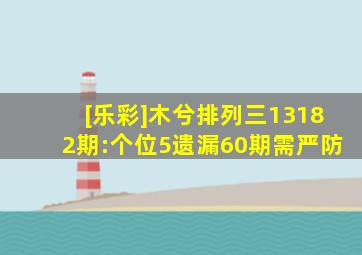 [乐彩]木兮排列三13182期:个位5遗漏60期需严防