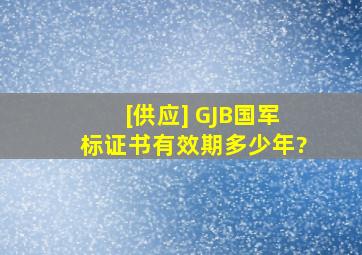 [供应] GJB国军标证书有效期多少年?