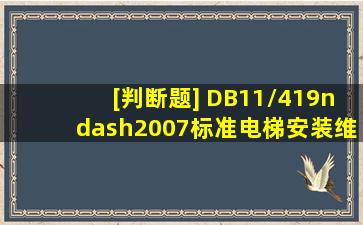 [判断题]( )DB11/419–2007标准《电梯安装维修作业安全规范》规定了...