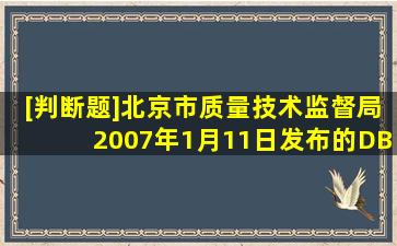[判断题]()北京市质量技术监督局2007年1月11日发布的DB11/4182007...