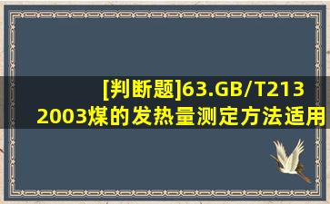 [判断题]63.GB/T2132003煤的发热量测定方法,适用于泥炭、褐煤、...