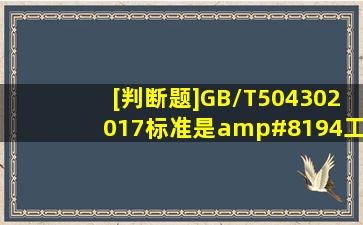 [判断题]GB/T504302017标准是 《工程建设施工企业质量管理规范》...