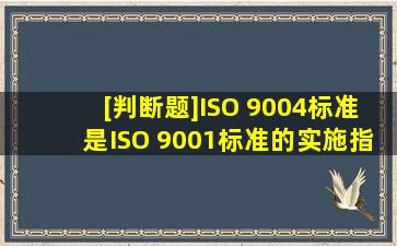 [判断题]ISO 9004标准是ISO 9001标准的实施指南。