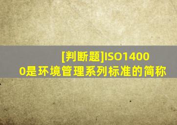 [判断题]ISO14000是环境管理系列标准的简称。