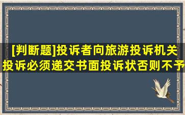 [判断题]投诉者向旅游投诉机关投诉,必须递交书面投诉状,否则不予受理