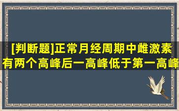 [判断题]正常月经周期中雌激素有两个高峰,后一高峰低于第一高峰。