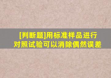 [判断题]用标准样品进行对照试验可以消除偶然误差。